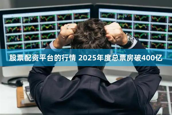 股票配资平台的行情 2025年度总票房破400亿