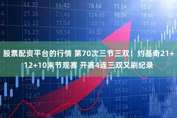 股票配资平台的行情 第70次三节三双！约基奇21+12+10末节观赛 开赛4连三双又刷纪录