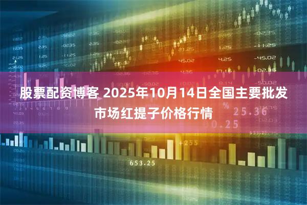 股票配资博客 2025年10月14日全国主要批发市场红提子价格行情