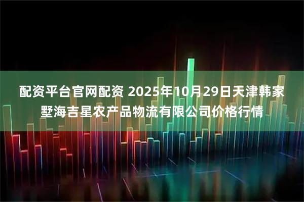 配资平台官网配资 2025年10月29日天津韩家墅海吉星农产品物流有限公司价格行情
