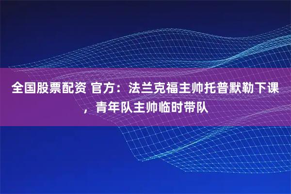 全国股票配资 官方：法兰克福主帅托普默勒下课，青年队主帅临时带队