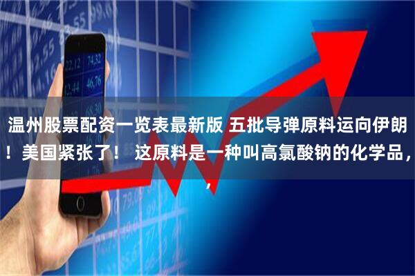 温州股票配资一览表最新版 五批导弹原料运向伊朗！美国紧张了！ 这原料是一种叫高氯酸钠的化学品，